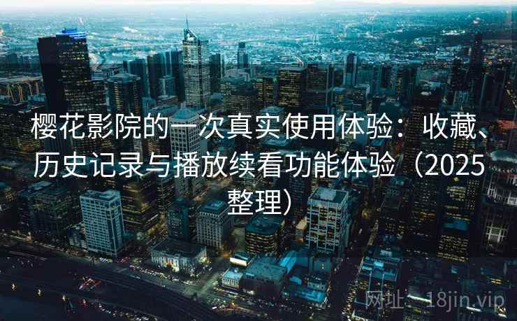 樱花影院的一次真实使用体验:收藏、历史记录与播放续看功能体验(2025整理) 樱花影院的一次真实使用体验:收藏、历史记录与播放续看功能体验(2025整理)