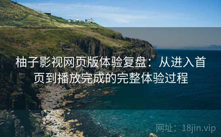 柚子影视网页版体验复盘:从进入首页到播放完成的完整体验过程 柚子影视网页版体验复盘:从进入首页到播放完成的完整体验过程