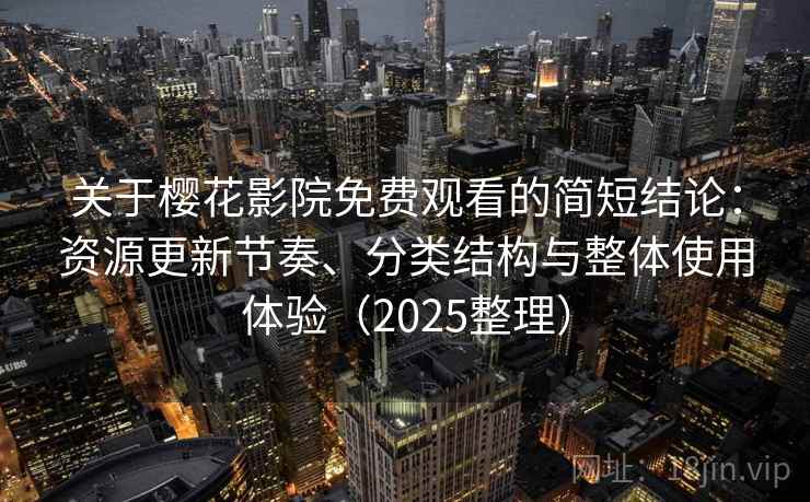 关于樱花影院免费观看的简短结论:资源更新节奏、分类结构与整体使用体验(2025整理) 关于樱花影院免费观看的简短结论:资源更新节奏、分类结构与整体使用体验(2025整理)