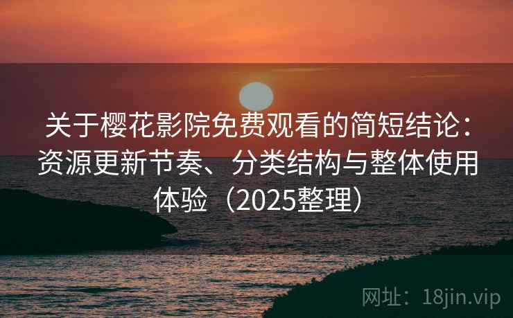 关于樱花影院免费观看的简短结论:资源更新节奏、分类结构与整体使用体验(2025整理) 关于樱花影院免费观看的简短结论:资源更新节奏、分类结构与整体使用体验(2025整理)