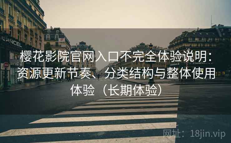 樱花影院官网入口不完全体验说明:资源更新节奏、分类结构与整体使用体验(长期体验) 樱花影院官网入口不完全体验说明:资源更新节奏、分类结构与整体使用体验(长期体验)