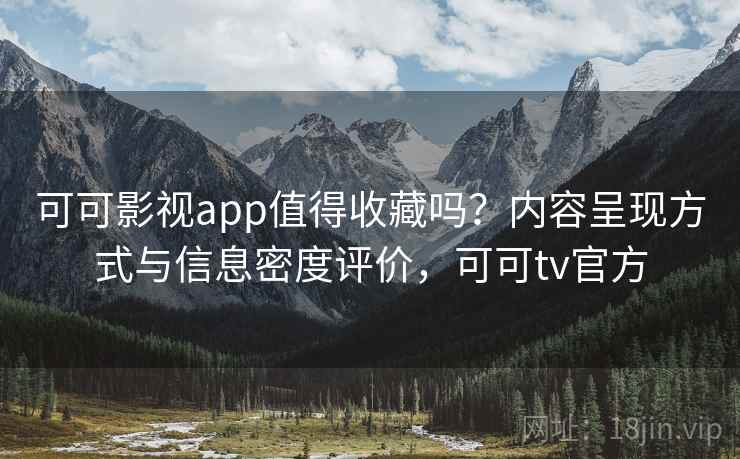 可可影视app值得收藏吗?内容呈现方式与信息密度评价,可可tv官方 可可影视app值得收藏吗?内容呈现方式与信息密度评价,可可tv官方