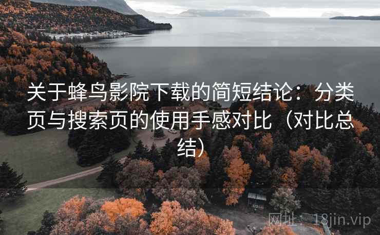 关于蜂鸟影院下载的简短结论：分类页与搜索页的使用手感对比（对比总结）