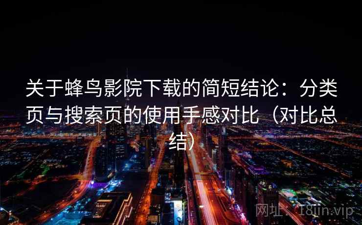 关于蜂鸟影院下载的简短结论：分类页与搜索页的使用手感对比（对比总结）
