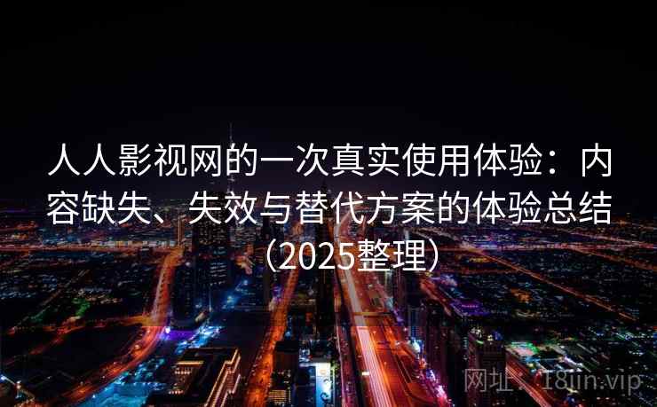 人人影视网的一次真实使用体验:内容缺失、失效与替代方案的体验总结(2025整理) 人人影视网的一次真实使用体验:内容缺失、失效与替代方案的体验总结(2025整理)