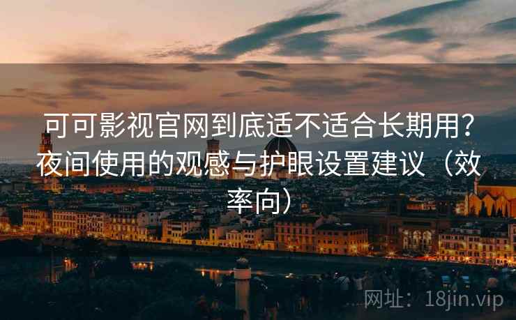 可可影视官网到底适不适合长期用?夜间使用的观感与护眼设置建议(效率向) 可可影视官网到底适不适合长期用?夜间使用的观感与护眼设置建议(效率向)