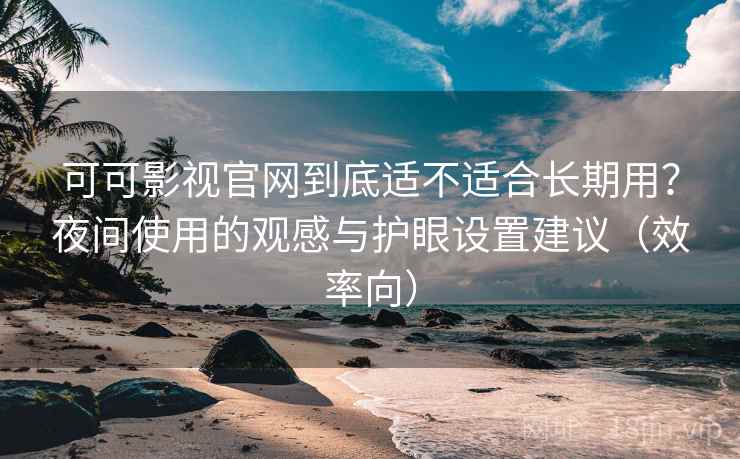 可可影视官网到底适不适合长期用?夜间使用的观感与护眼设置建议(效率向) 可可影视官网到底适不适合长期用?夜间使用的观感与护眼设置建议(效率向)