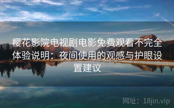 樱花影院电视剧电影免费观看不完全体验说明:夜间使用的观感与护眼设置建议 樱花影院电视剧电影免费观看不完全体验说明:夜间使用的观感与护眼设置建议