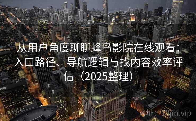 从用户角度聊聊蜂鸟影院在线观看:入口路径、导航逻辑与找内容效率评估(2025整理) 从用户角度聊聊蜂鸟影院在线观看:入口路径、导航逻辑与找内容效率评估(2025整理)