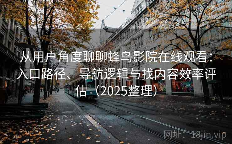 从用户角度聊聊蜂鸟影院在线观看:入口路径、导航逻辑与找内容效率评估(2025整理) 从用户角度聊聊蜂鸟影院在线观看:入口路径、导航逻辑与找内容效率评估(2025整理)