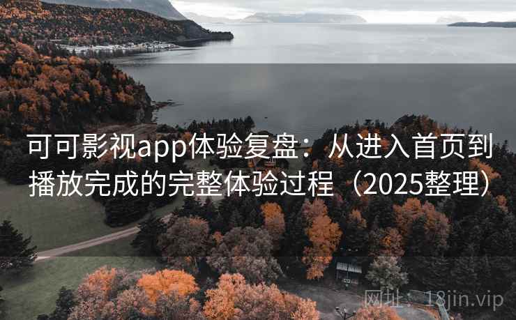 可可影视app体验复盘:从进入首页到播放完成的完整体验过程(2025整理) 可可影视app体验复盘:从进入首页到播放完成的完整体验过程(2025整理)