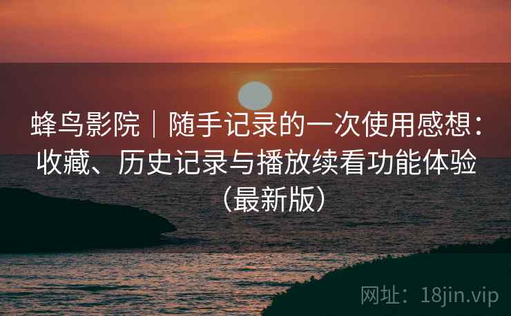 蜂鸟影院|随手记录的一次使用感想:收藏、历史记录与播放续看功能体验(最新版) 蜂鸟影院|随手记录的一次使用感想:收藏、历史记录与播放续看功能体验(最新版)