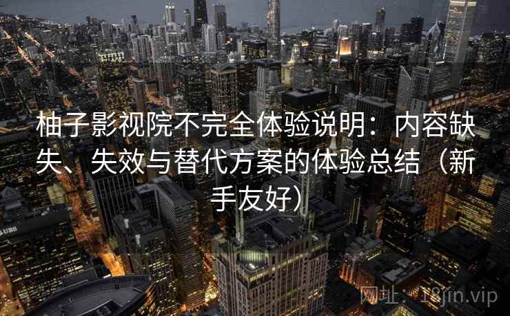 柚子影视院不完全体验说明:内容缺失、失效与替代方案的体验总结(新手友好) 柚子影视院不完全体验说明:内容缺失、失效与替代方案的体验总结(新手友好)