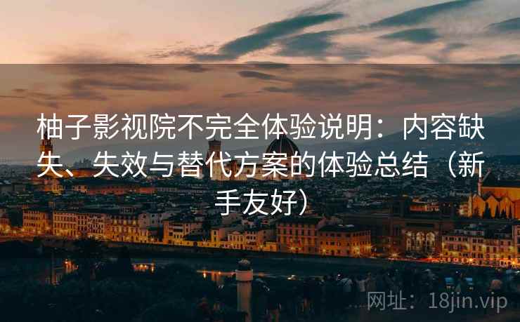 柚子影视院不完全体验说明:内容缺失、失效与替代方案的体验总结(新手友好) 柚子影视院不完全体验说明:内容缺失、失效与替代方案的体验总结(新手友好)